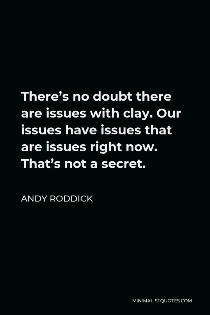 Andy Roddick Quote - There’s no doubt there are issues with clay. Our issues have issues that are issues right now. That’s not a secret.