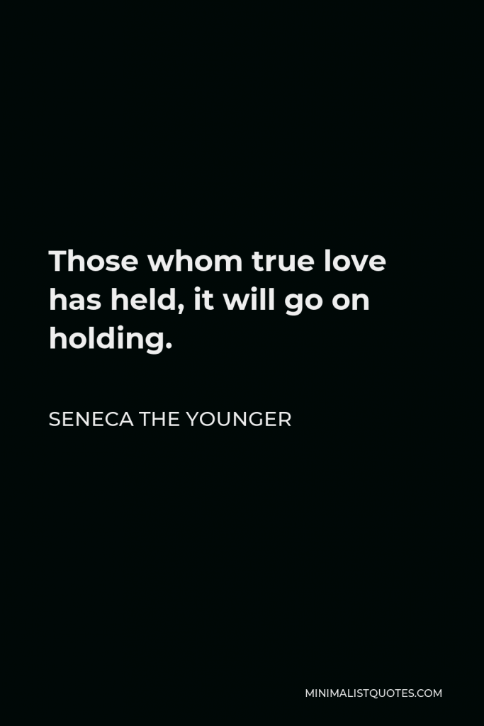 Seneca the Younger Quote - Those whom true love has held, it will go on holding.
