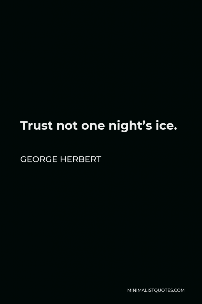 George Herbert Quote - Trust not one night’s ice.