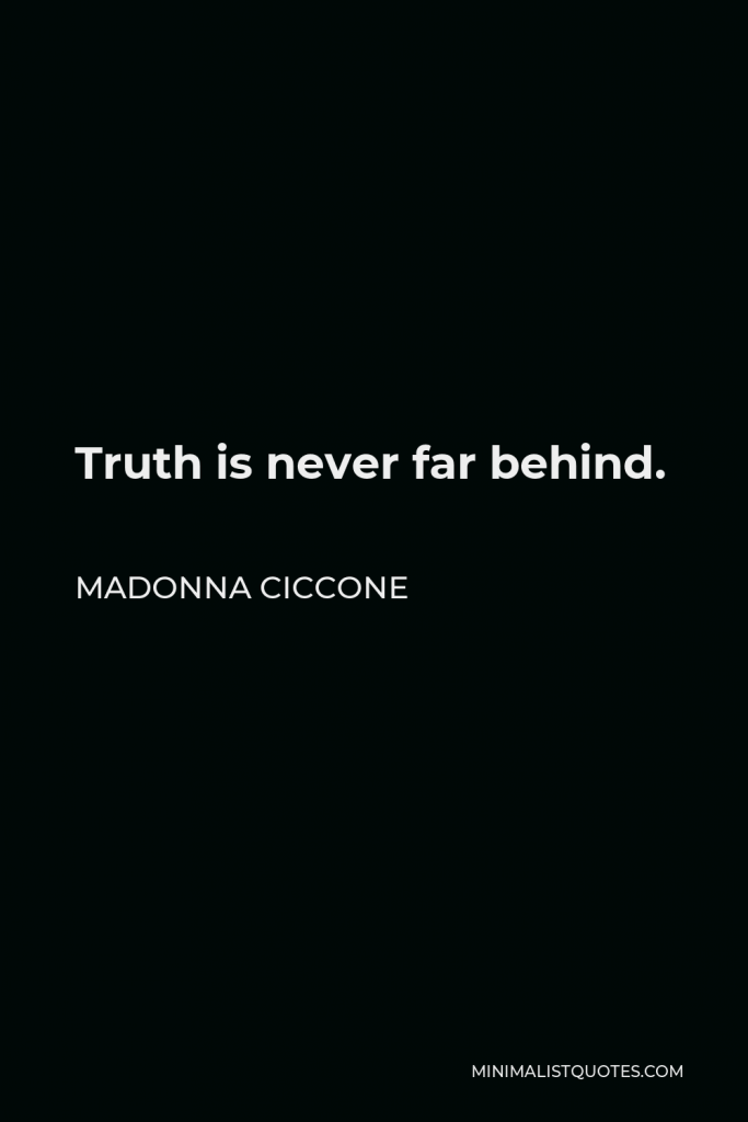 Madonna Ciccone Quote - Truth is never far behind.