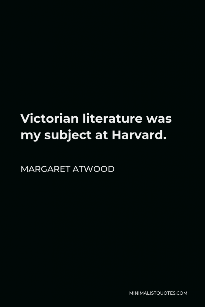 Margaret Atwood Quote - Victorian literature was my subject at Harvard.