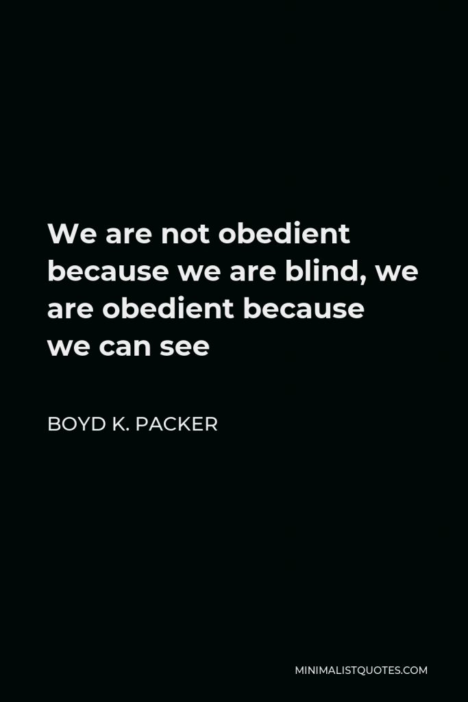 Boyd K. Packer Quote - We are not obedient because we are blind, we are obedient because we can see.