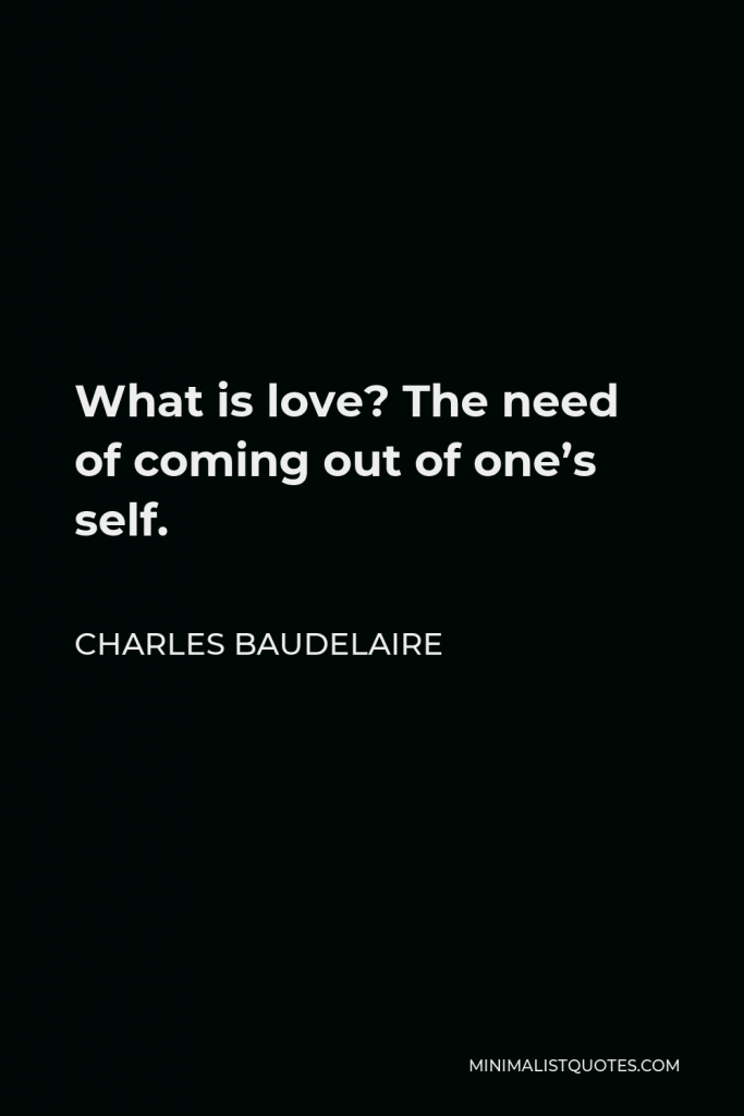 Charles Baudelaire Quote - What is love? The need of coming out of one’s self.