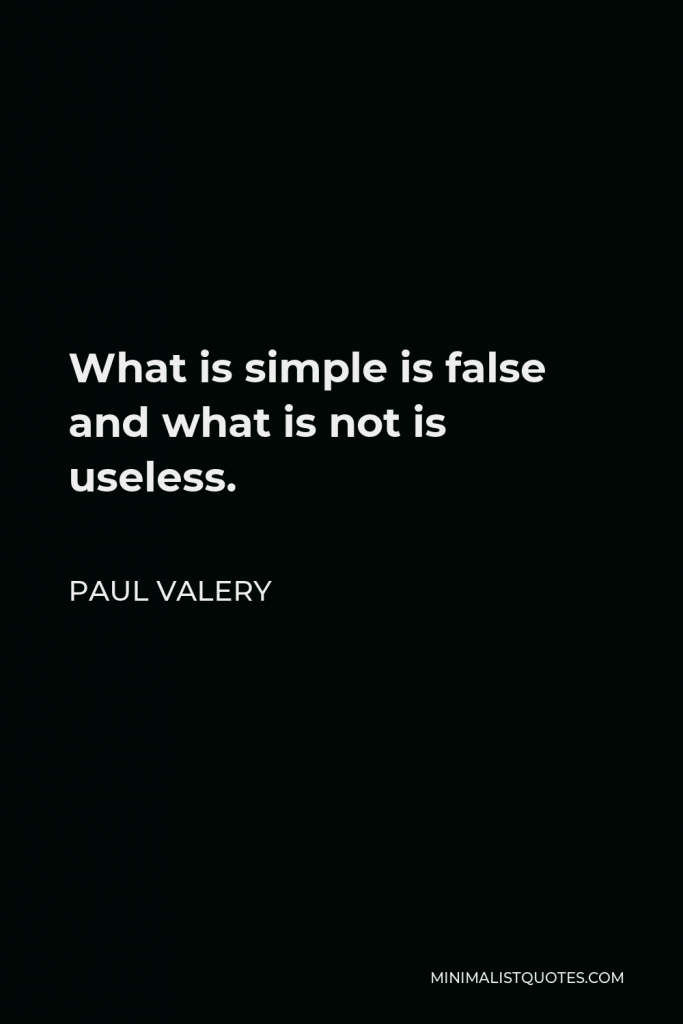 Paul Valery Quote - What is simple is false and what is not is useless.