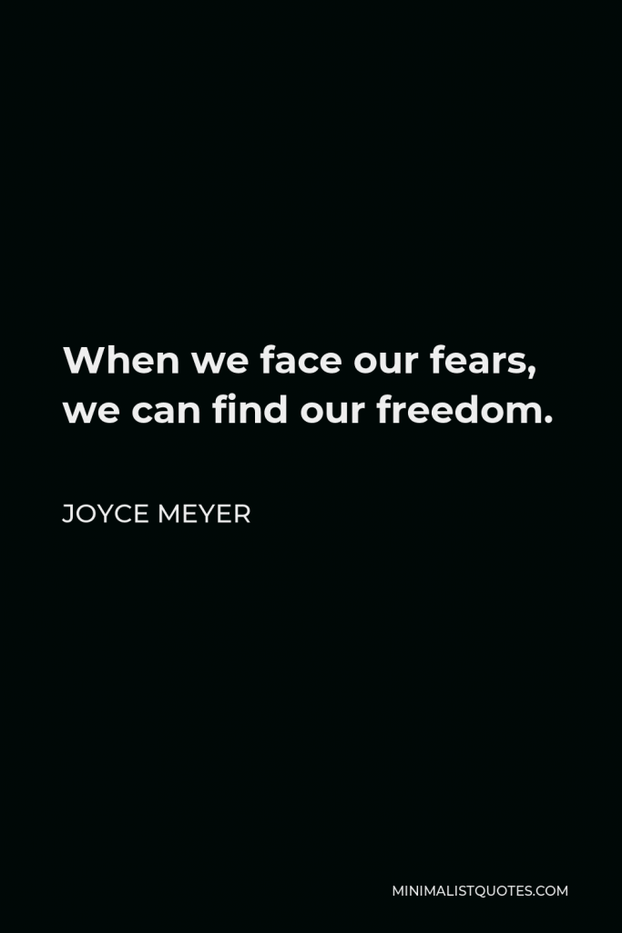 Joyce Meyer Quote - When we face our fears, we can find our freedom.