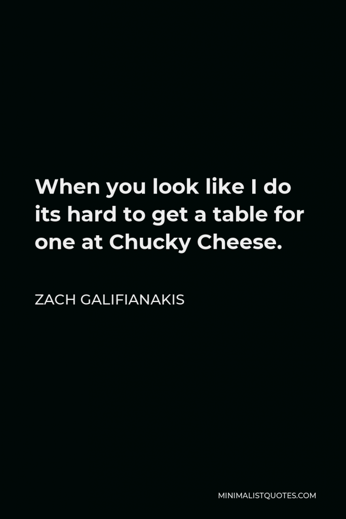Zach Galifianakis Quote - When you look like I do its hard to get a table for one at Chucky Cheese.