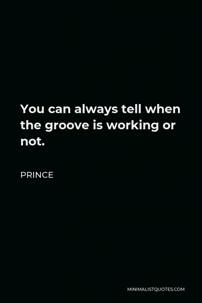 Prince Quote - You can always tell when the groove is working or not.
