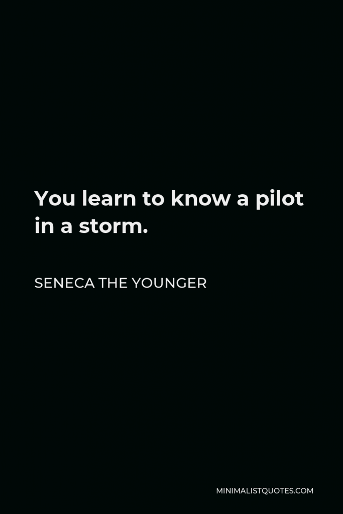 Seneca the Younger Quote - You learn to know a pilot in a storm.