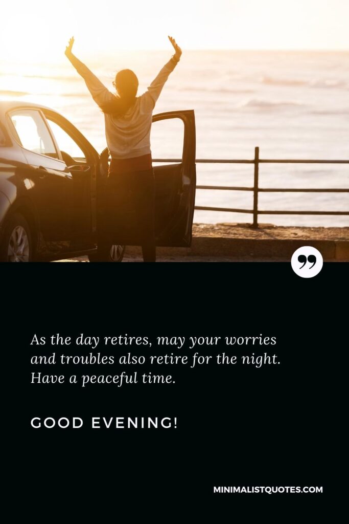 Good Evening Greetings: As the day retires, may your worries and troubles also retire for the night. Have a peaceful time. Good Evening!