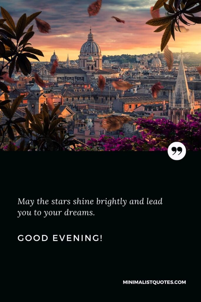 Good Evening Greetings: May the stars shine brightly and lead you to your dreams. Good Evening!