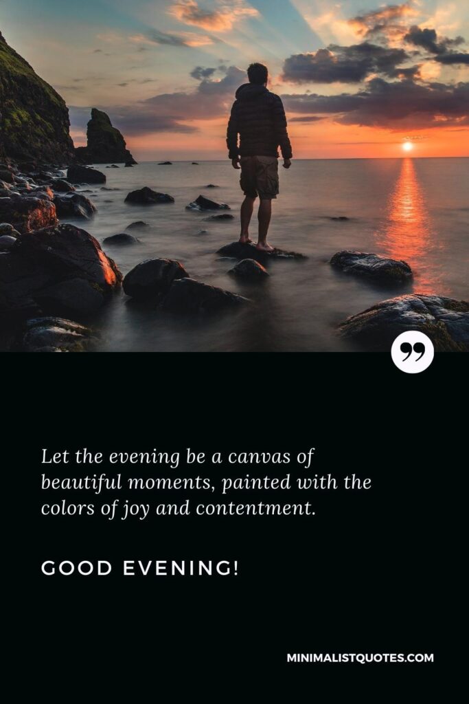 Good Evening Images: Let the evening be a canvas of beautiful moments, painted with the colors of joy and contentment. Good Evening!