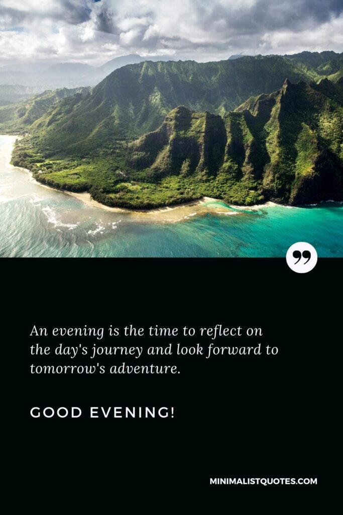 Good Evening Quotes: An evening is the time to reflect on the day's journey and look forward to tomorrow's adventure. Good Evening!