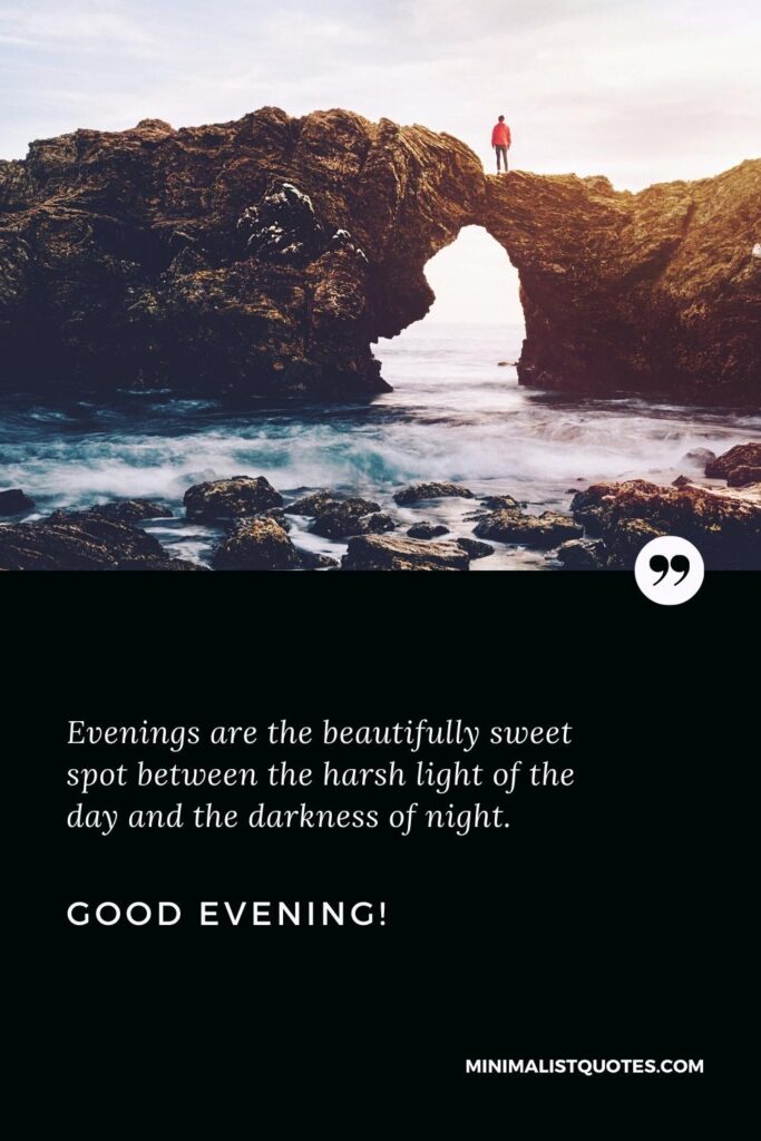 Good Evening Quotes: Evenings are the beautifully sweet spot between the harsh light of the day and the darkness of night. Good Evening!