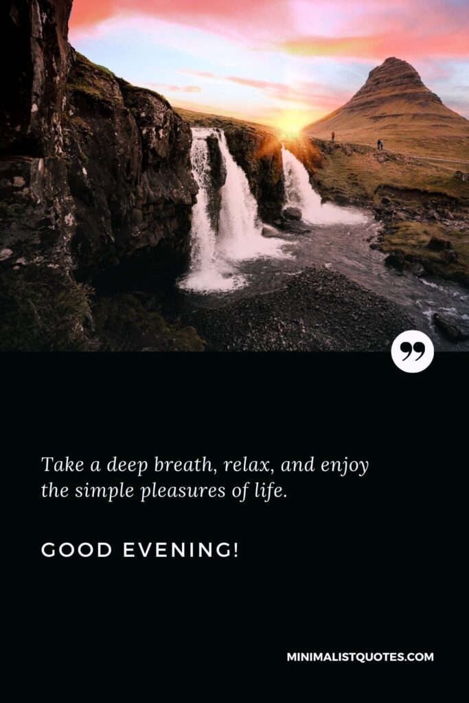 Good Evening Quotes: Take a deep breath, relax, and enjoy the simple pleasures of life. Good Evening!