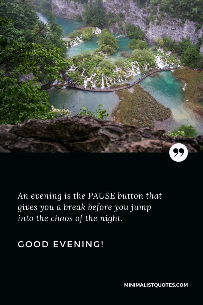Good Evening Thoughts: An evening is the PAUSE button that gives you a break before you jump into the chaos of the night. Good Evening!