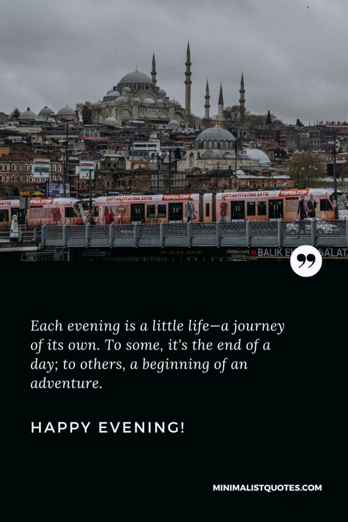 Good Evening Thoughts: Each evening is a little life—a journey of its own. To some, it's the end of a day; to others, a beginning of an adventure. Good Evening!
