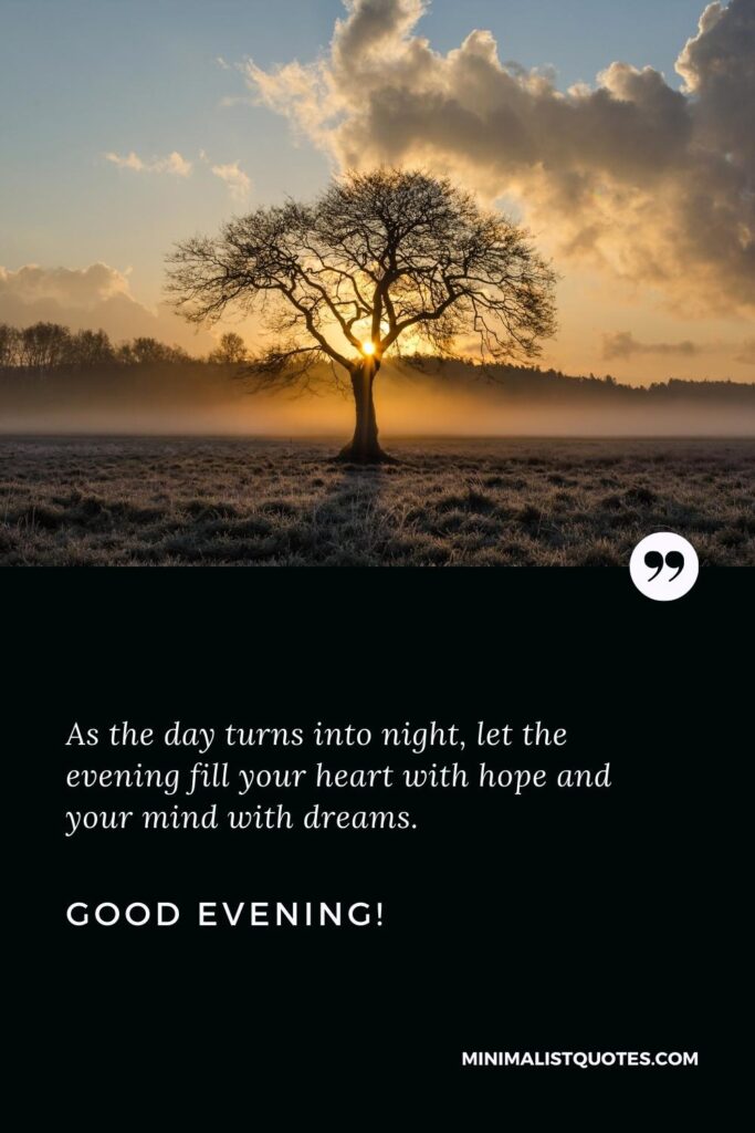 Good Evening Thoughts: As the day turns into night, let the evening fill your heart with hope and your mind with dreams. Good Evening!