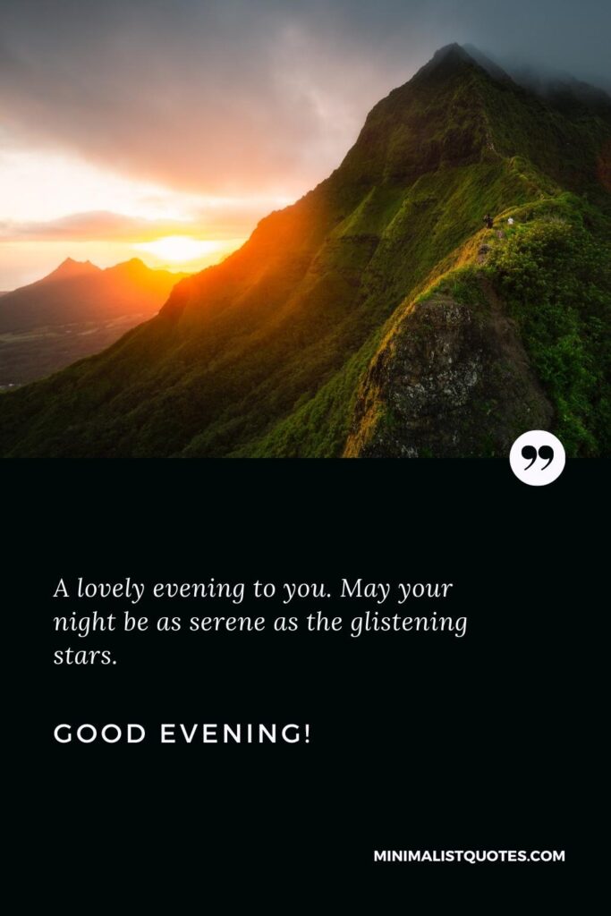 Good Evening Thoughts: A lovely evening to you. May your night be as serene as the glistening stars. Good Evening!