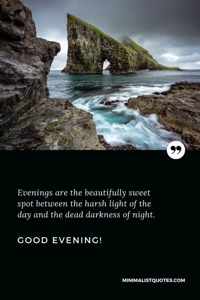 Good Evening Thoughts: Evenings are the beautifully sweet spot between the harsh light of the day and the dead darkness of night. Good Evening!