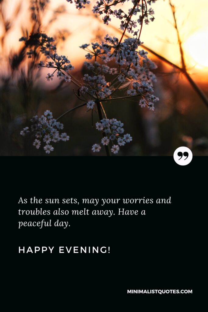 Good Evening Thoughts: As the sun sets, may your worries and troubles also melt away. Have a peaceful day. Happy Evening!