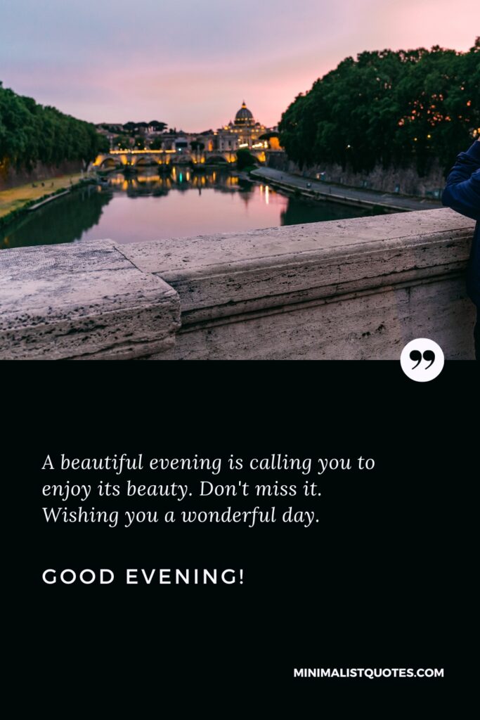 Good Evening Thoughts: A beautiful evening is calling you to enjoy its beauty. Don't miss it. Wishing you a wonderful day. Good Evening!