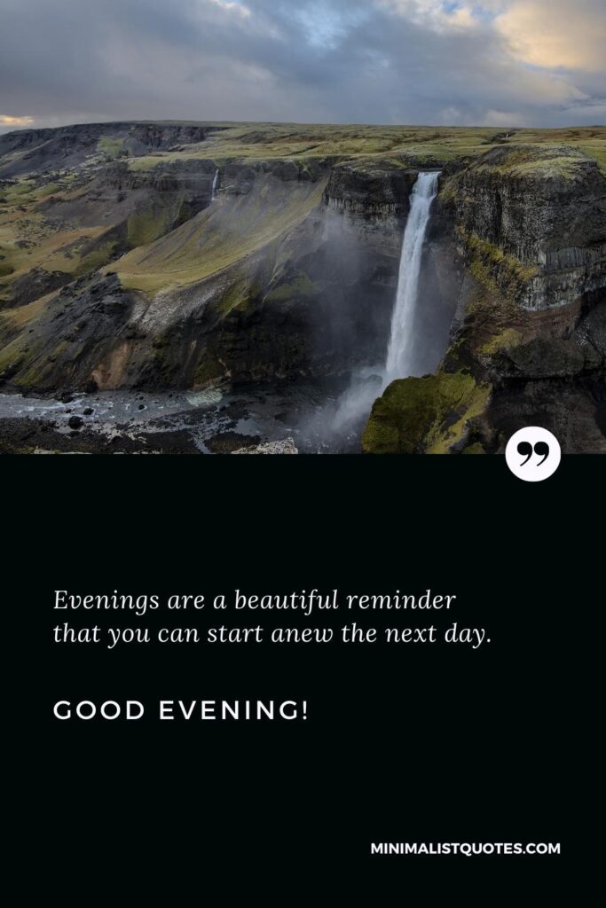 Good Evening Thoughts: Evenings are a beautiful reminder that you can start anew the next day. Good Evening!