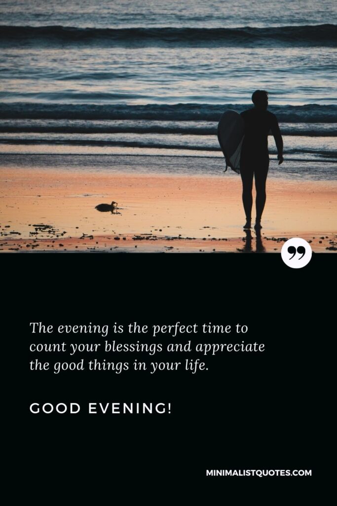 Good Evening Wishes: The evening is the perfect time to count your blessings and appreciate the good things in your life. Good Evening!