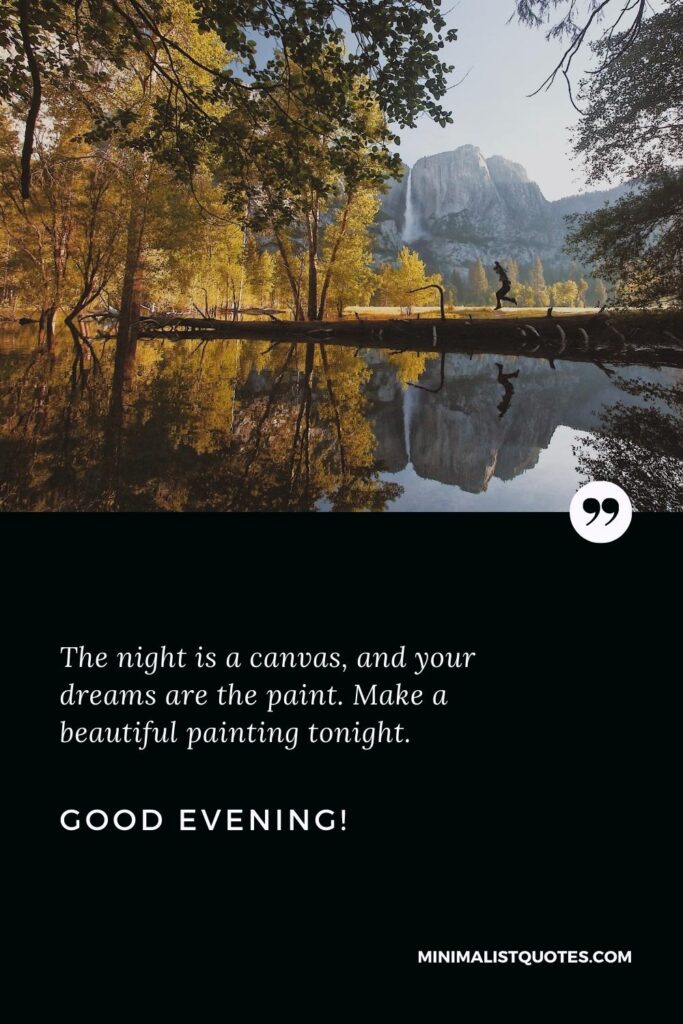 Good Evening Wishes: The night is a canvas, and your dreams are the paint. Make a beautiful painting tonight. Good Evening!
