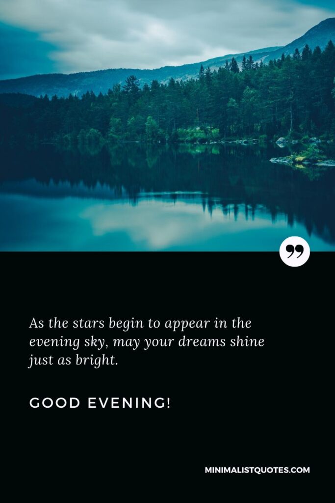 Good Evening Wishes: As the stars begin to appear in the evening sky, may your dreams shine just as bright. Good Evening!