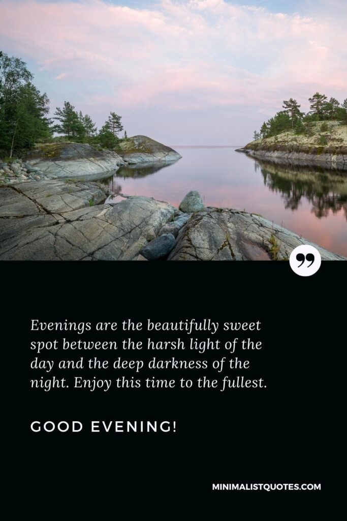 Good Evening Wishes: Evenings are the beautifully sweet spot between the harsh light of the day and the deep darkness of the night. Enjoy this time to the fullest. Good Evening!