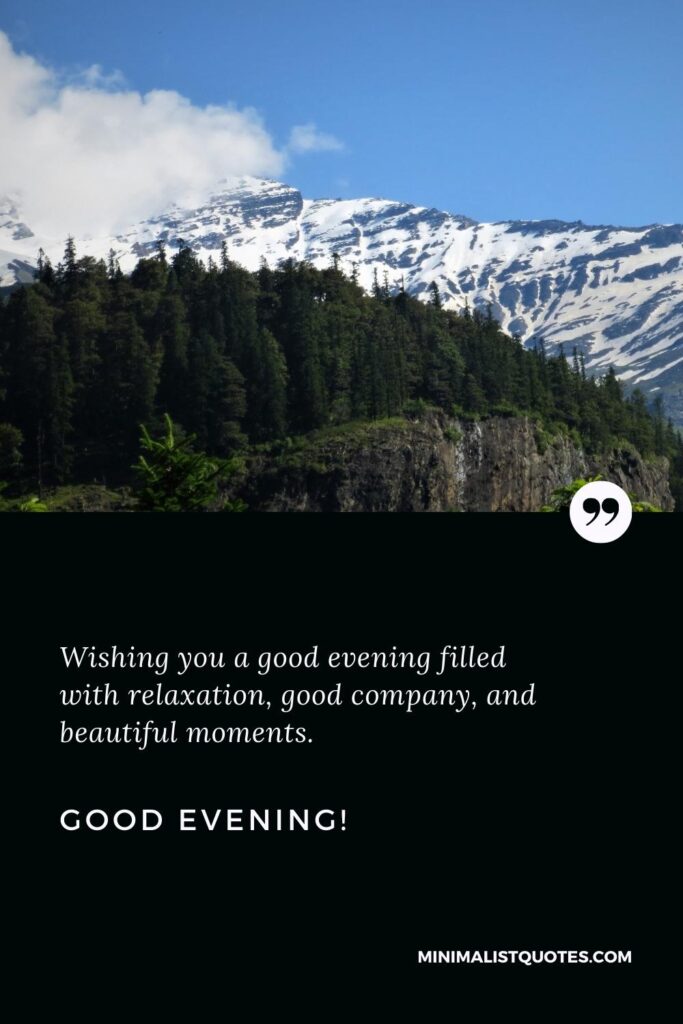 Good Evening Wishes: Wishing you a good evening filled with relaxation, good company, and beautiful moments. Good Evening!