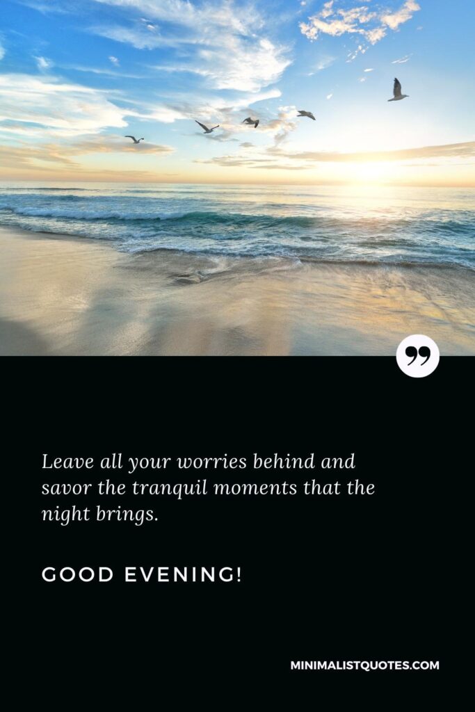 Good Evening Wishes: Leave all your worries behind and savor the tranquil moments that the night brings. Good Evening!