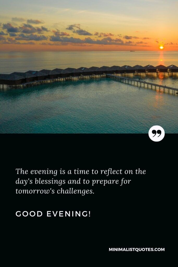 Good Evening Wishes: The evening is a time to reflect on the day's blessings and to prepare for tomorrow's challenges. Good Evening!