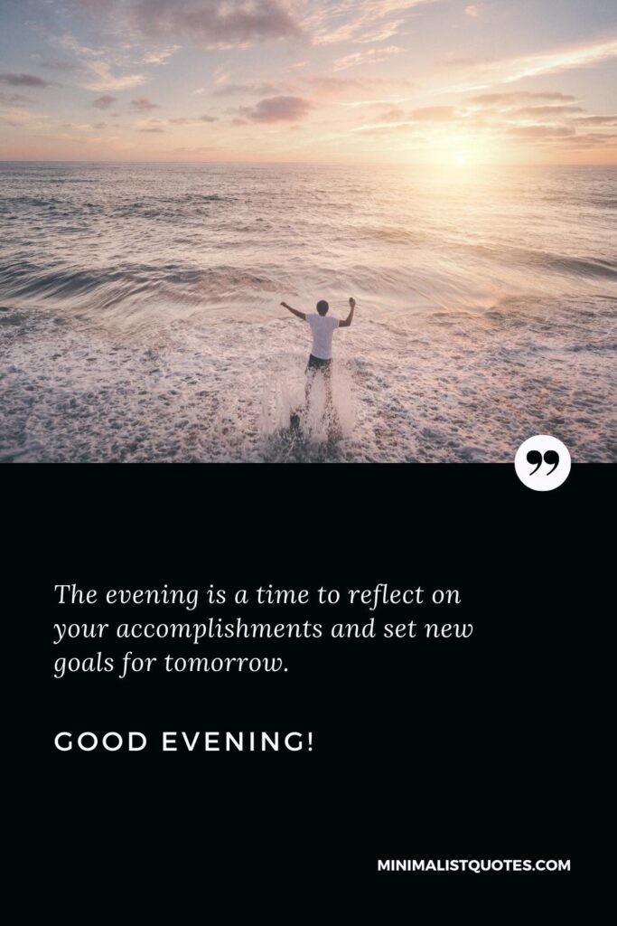 Good Evening Wishes: The evening is a time to reflect on your accomplishments and set new goals for tomorrow. Good Evening!