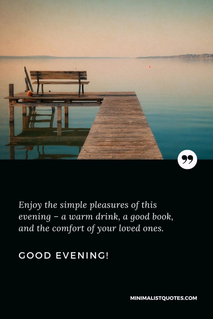 Good Evening Wishes: Enjoy the simple pleasures of this evening – a warm drink, a good book, and the comfort of your loved ones. Good Evening!