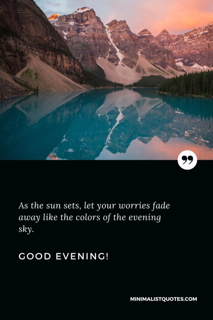 Good Evening Wishes: As the sun sets, let your worries fade away like the colors of the evening sky. Good Evening!
