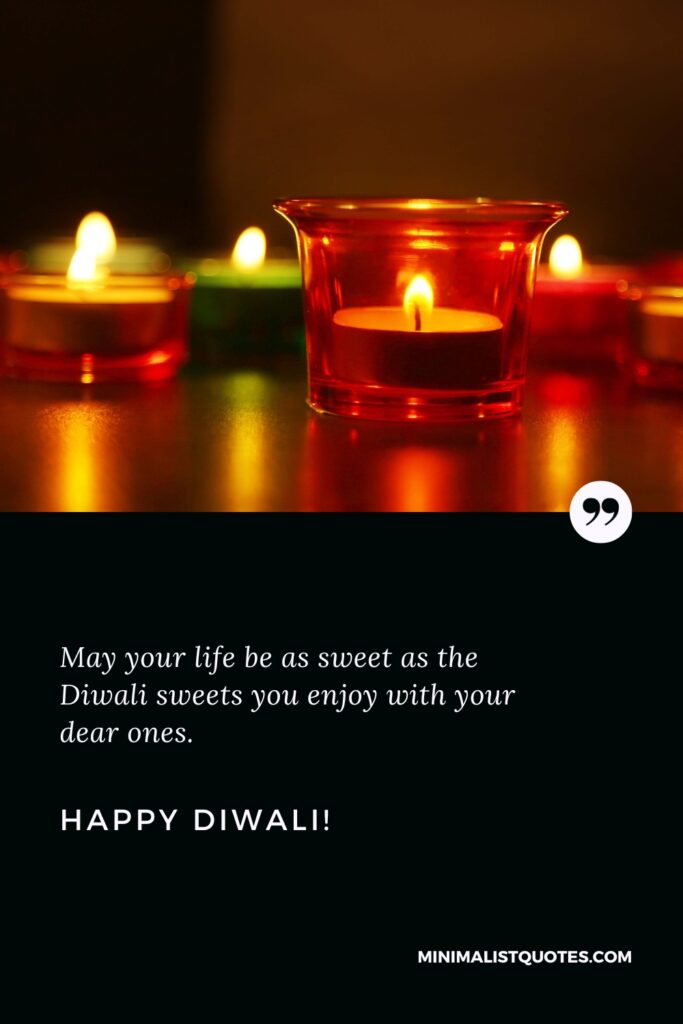 Happy Diwali Greetings: May your life be as sweet as the Diwali sweets you enjoy with your dear ones. Happy Diwali!