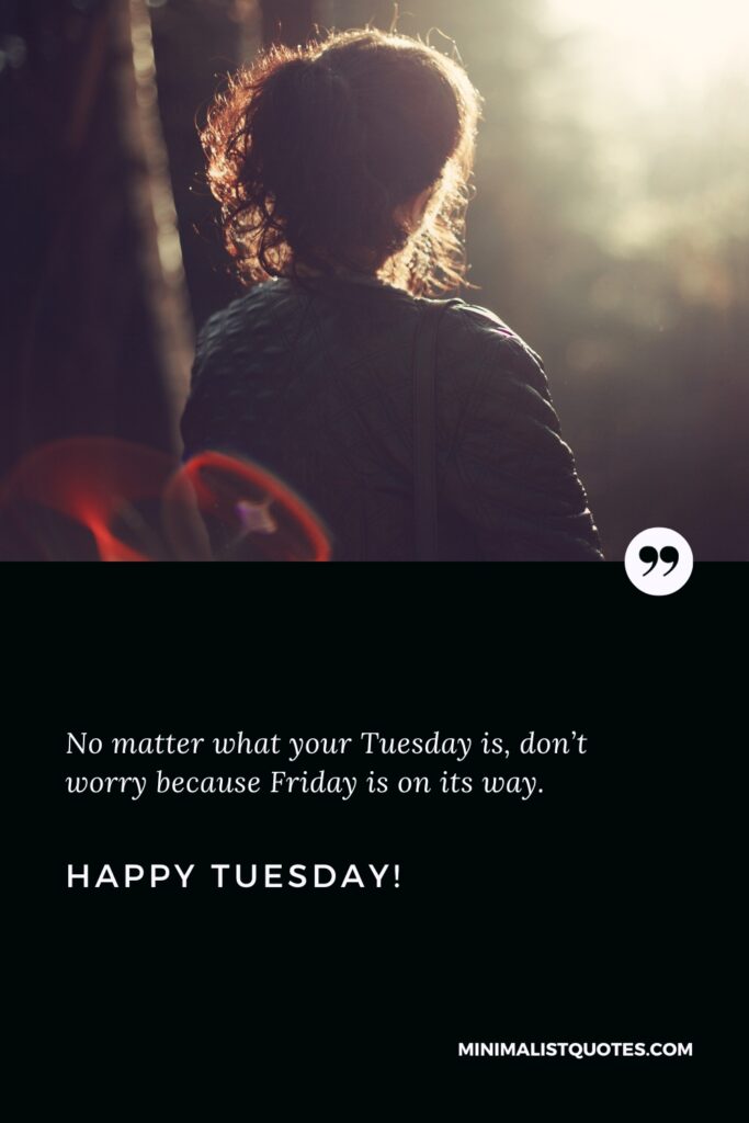Happy Tuesday Best Quotes: No matter what your Tuesday is, don’t worry because Friday is on its way. Happy Tuesday!