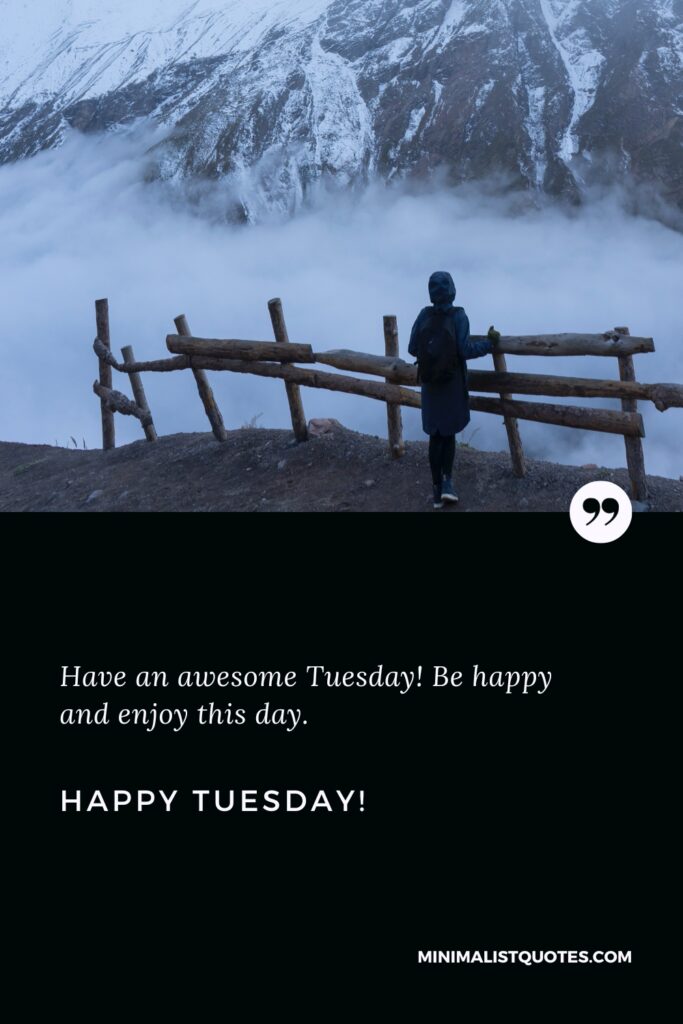 Happy Tuesday Greetings: Have an awesome Tuesday! Be happy and enjoy this day. Happy Tuesday!