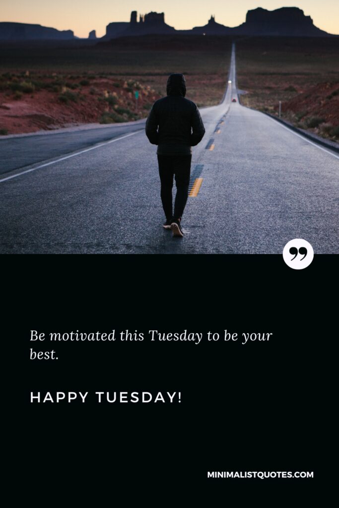 Happy Tuesday Greetings: Be motivated this Tuesday to be your best. Happy Tuesday!