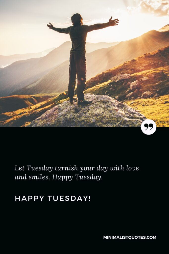 Happy Tuesday Greetings: Let Tuesday tarnish your day with love and smiles. Happy Tuesday!