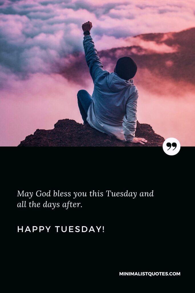 Happy Tuesday Greetings: May God bless you this Tuesday and all the days after. Happy Tuesday!