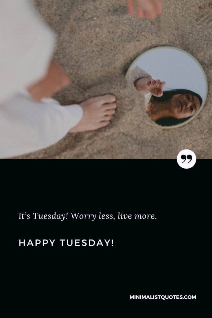 Happy Tuesday Greetings: It’s Tuesday! Worry less, live more. Happy Tuesday!
