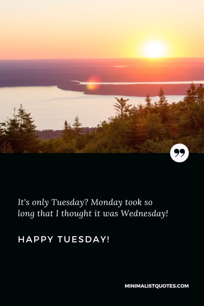 Happy Tuesday Images: It's only Tuesday? Monday took so long that I thought it was Wednesday! Happy Tuesday!