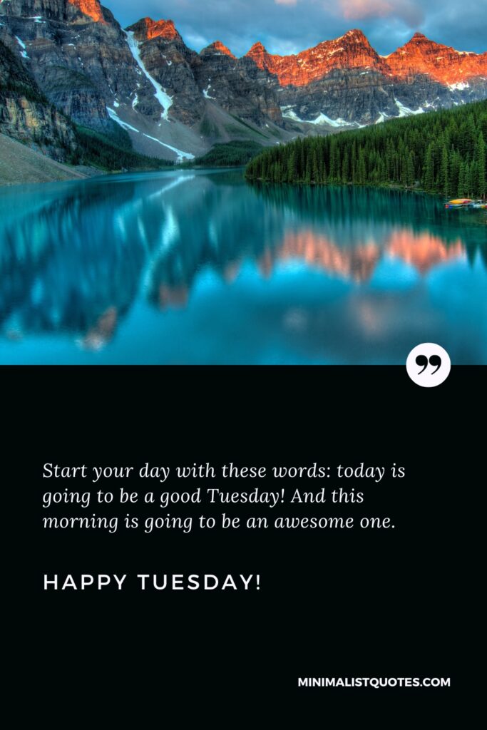 Happy Tuesday Images: Start your day with these words: today is going to be a good Tuesday! And this morning is going to be an awesome one. Happy Tuesday!