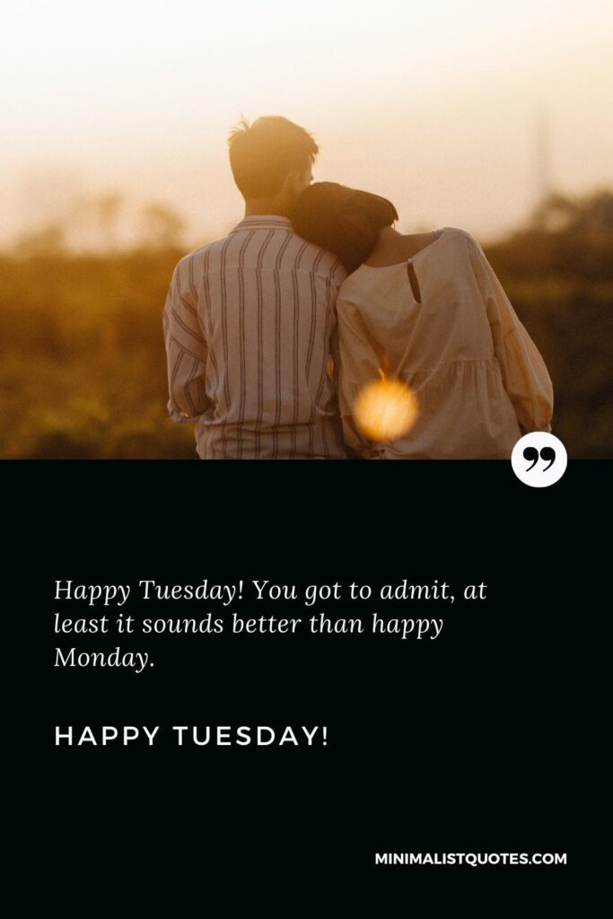 Happy Tuesday Quotes: Happy Tuesday! You got to admit, at least it sounds better than happy Monday. Happy Tuesday!