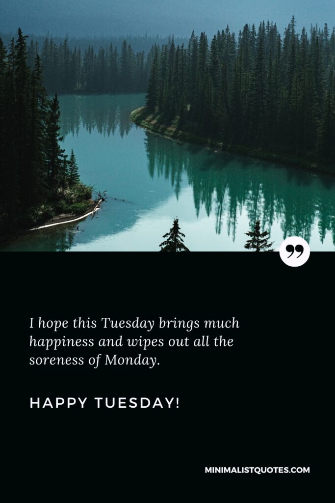 Happy Tuesday Thoughts: I hope this Tuesday brings much happiness and wipes out all the soreness of Monday. Happy Tuesday!