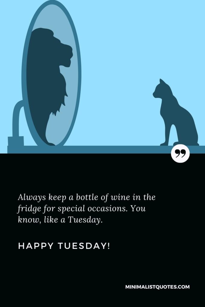 Happy Tuesday Thoughts: Always keep a bottle of wine in the fridge for special occasions. You know, like a Tuesday. Happy Tuesday!