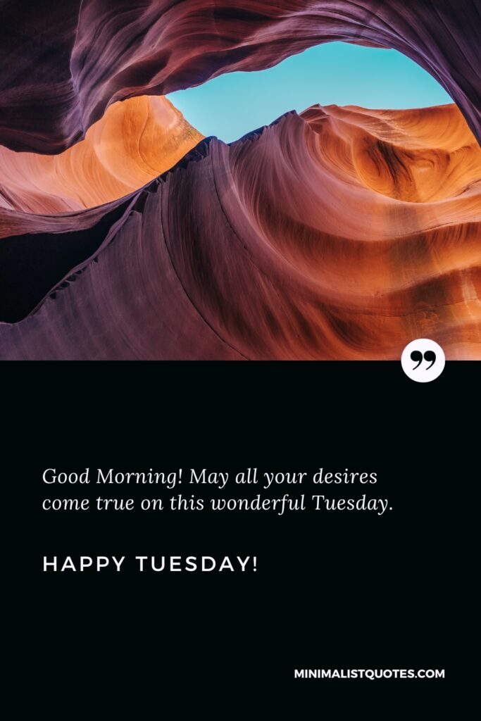 Happy Tuesday Thoughts: Good Morning! May all your desires come true on this wonderful Tuesday. Happy Tuesday!