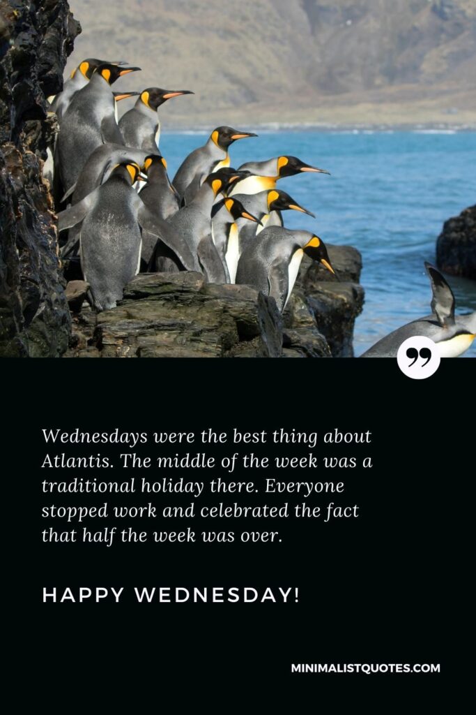 Happy Wednesday Greetings: Wednesdays were the best thing about Atlantis. The middle of the week was a traditional holiday there. Everyone stopped work and celebrated the fact that half the week was over. Happy Wednesday!